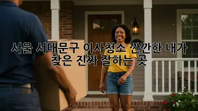 서울 서대문구 이사청소, 깐깐한 내가 찾은 진짜 잘하는 곳! ✨