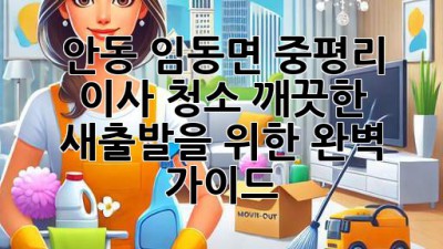 안동 임동면 중평리 이사 청소: 깨끗한 새출발을 위한 완벽 가이드