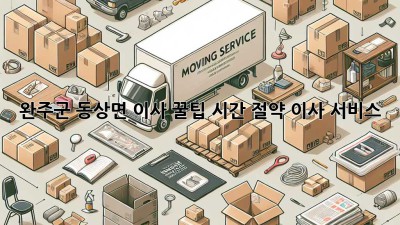 완주군 동상면 이사 꿀팁🍯 시간 절약 이사 서비스!